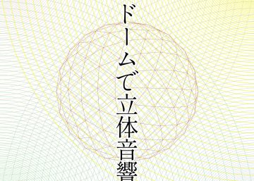 Papeedome Day7「ドームと立体音響で遊ぼう!」 Papeedome Day7「ドームと立体音響で遊ぼう!」